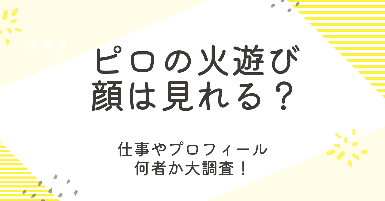 ピロの火遊びの顔はみられる？仕事やプロフィールなど何者かも調査！