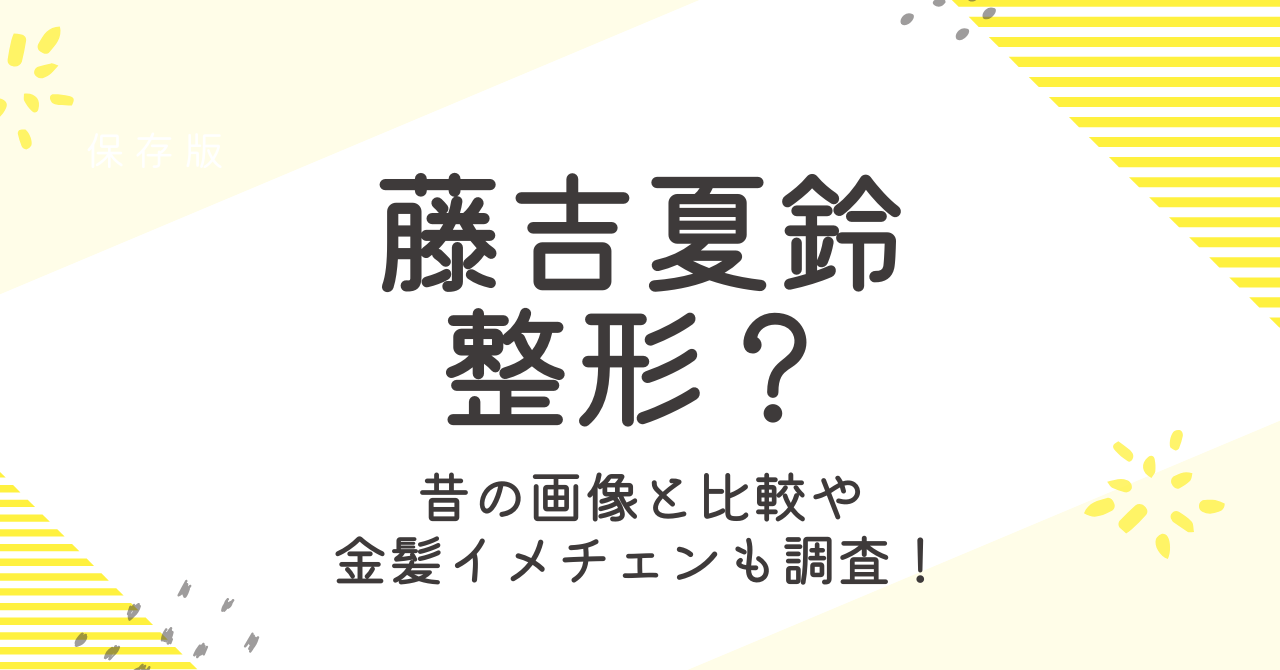 藤吉夏鈴は整形？昔の画像と比較や金髪にイメチェンした姿も調査！