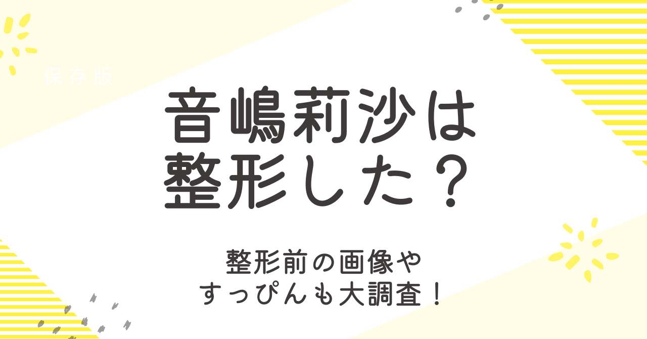 音嶋莉沙は整形で顔変わった？整形前の画像やすっぴんも大調査！