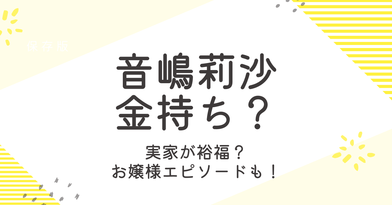 音嶋莉沙は金持ち？実家が裕福でお嬢様だと言われるエピソード！
